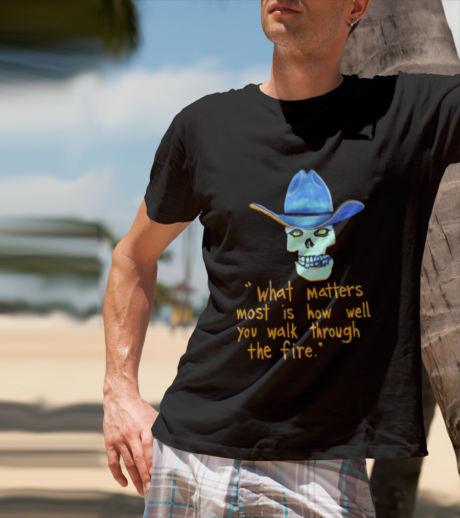 Skull Cowboy What Matters Most Is How Well You Walk Through The Fire T-Shirt