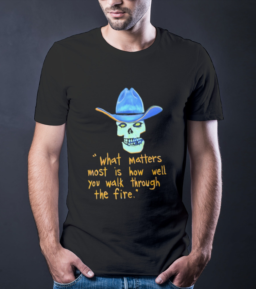 Skull Cowboy What Matters Most Is How Well You Walk Through The Fire T-Shirt
