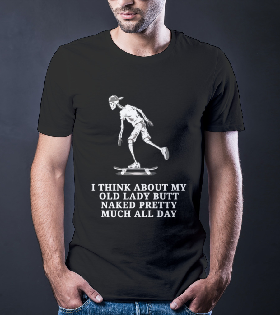 Skeleton On Skateboard I Think About My Old Lady Butt Naked Pretty Much All Day T-Shirt
