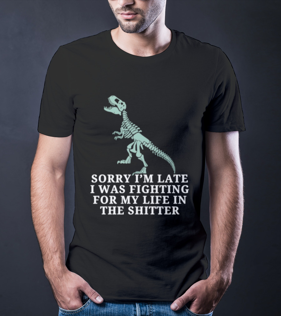 Skeleton Rex Sorry I'm Late I Was Fighting For My Life In The Shitter T-Shirt