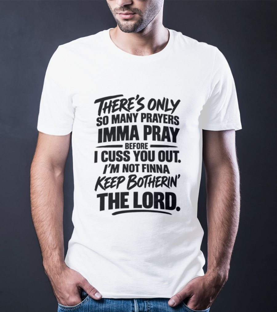 There's Only So Many Prayers Imma Pray Before I Cuss You Out I'm Not Finna Keep Botherin' The Lord T-Shirt