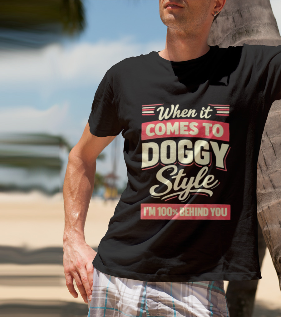 When It Comes To Doggy Style I'm 100% Behind You T-Shirt