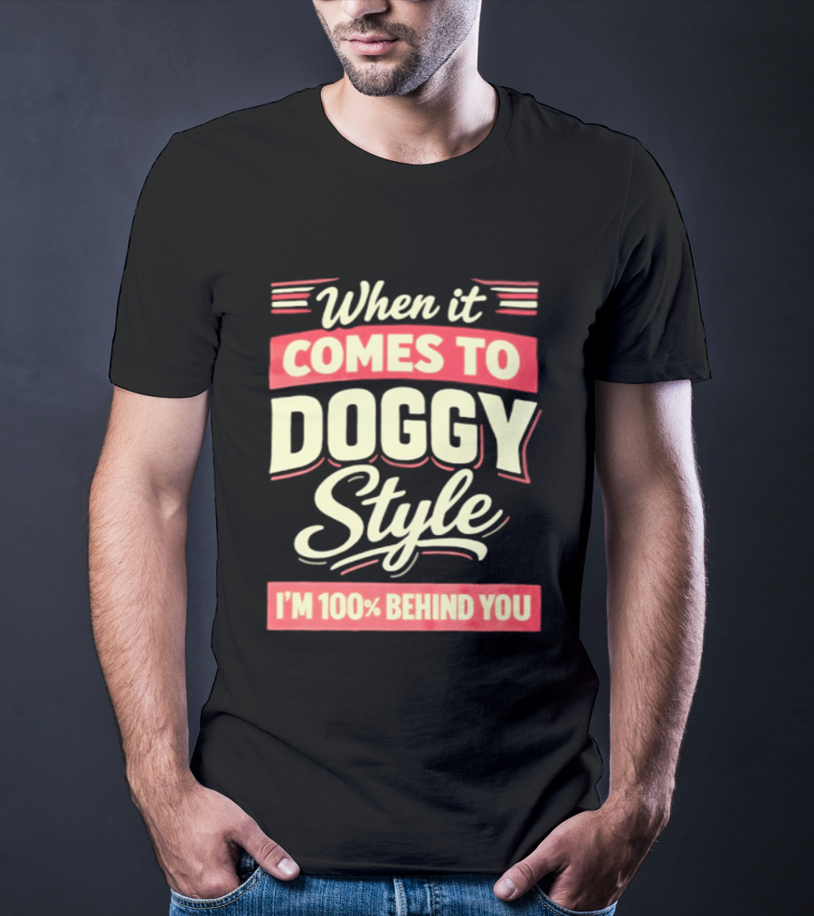When It Comes To Doggy Style I'm 100% Behind You T-Shirt