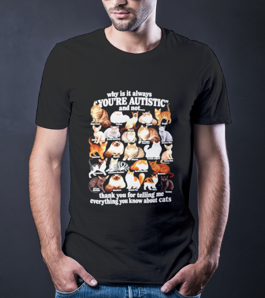 Why Is It Always You're Autistic And Not Thank You For Telling Me Everything You Know About Cats T-Shirt