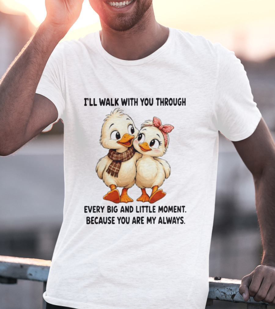 I'll Walk With You Through Every Big And Little Moment Because You Are My Always Ducks T-Shirt