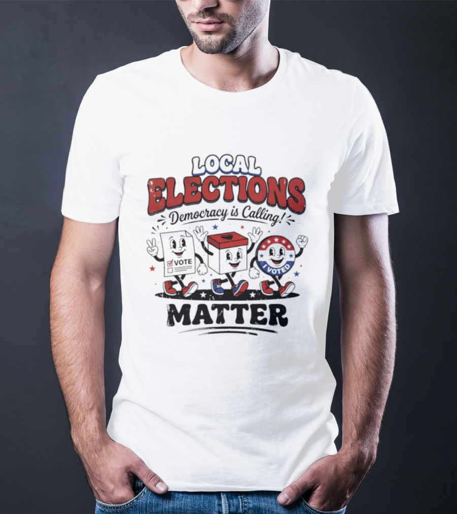 Local Elections Matter Democracy Is Calling Vote Voted T-Shirt