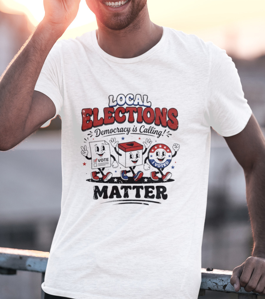Local Elections Matter Democracy Is Calling Vote Voted T-Shirt
