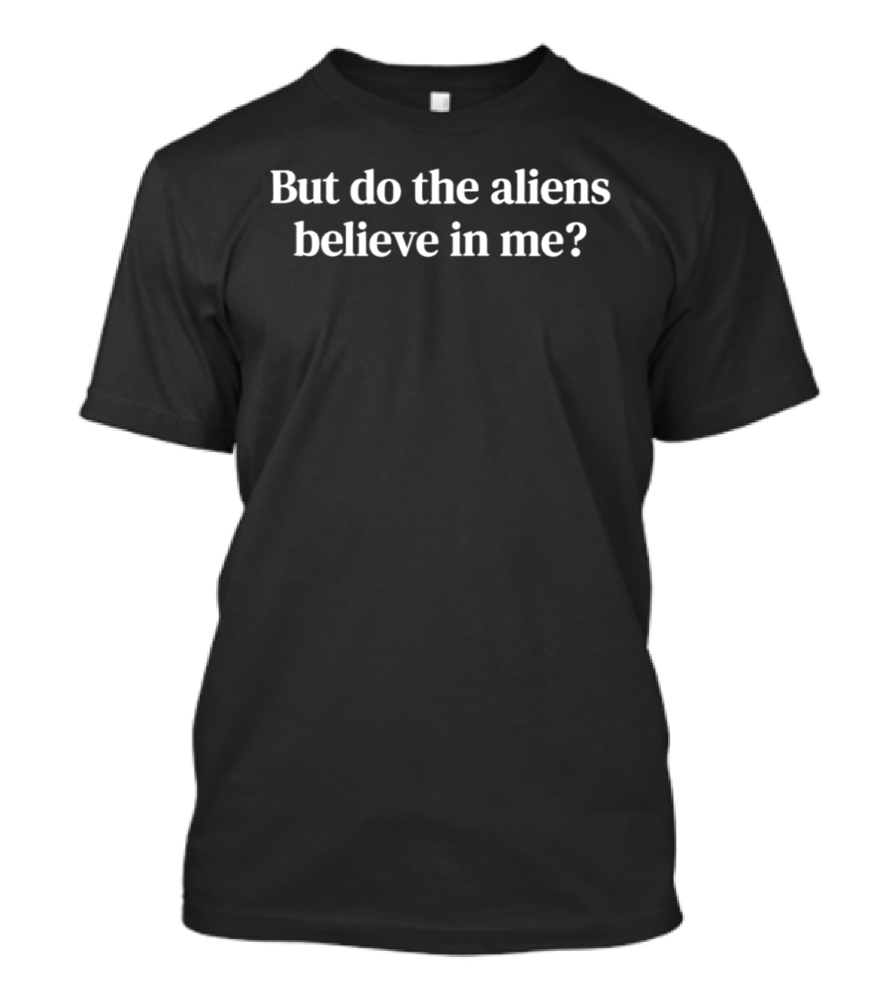But Do The Aliens Believe In Me T-Shirt