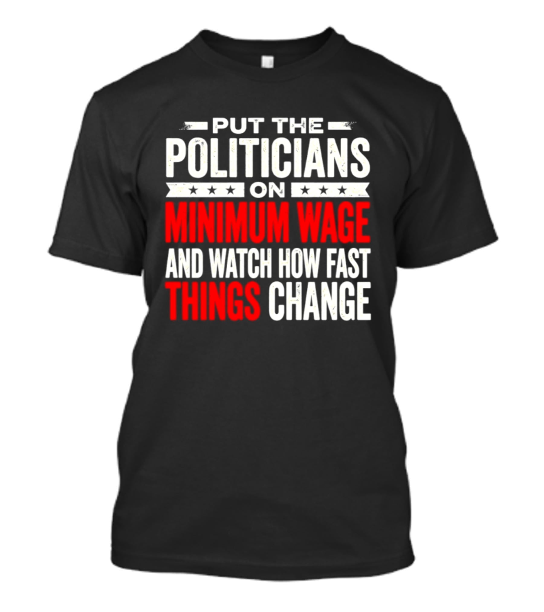 Put The Politicians On Minimum Wage And How Fast Things Change T-Shirt