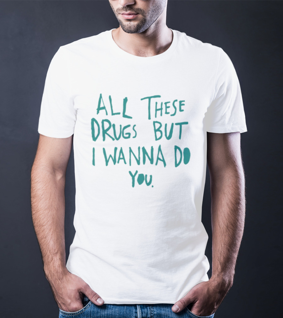 All These Drugs But I Wanna Do You Playful T-Shirt