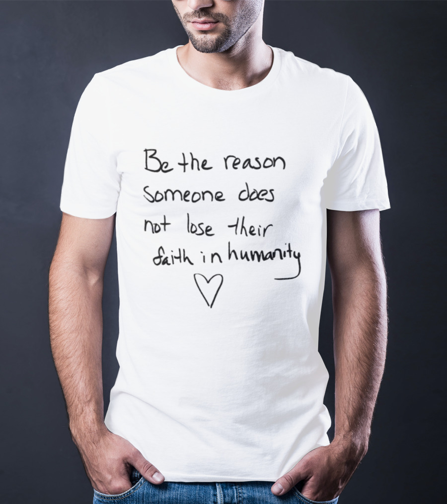 Be The Reason Someone Does Not Lose Their Faith In Humanity Heart T-Shirt