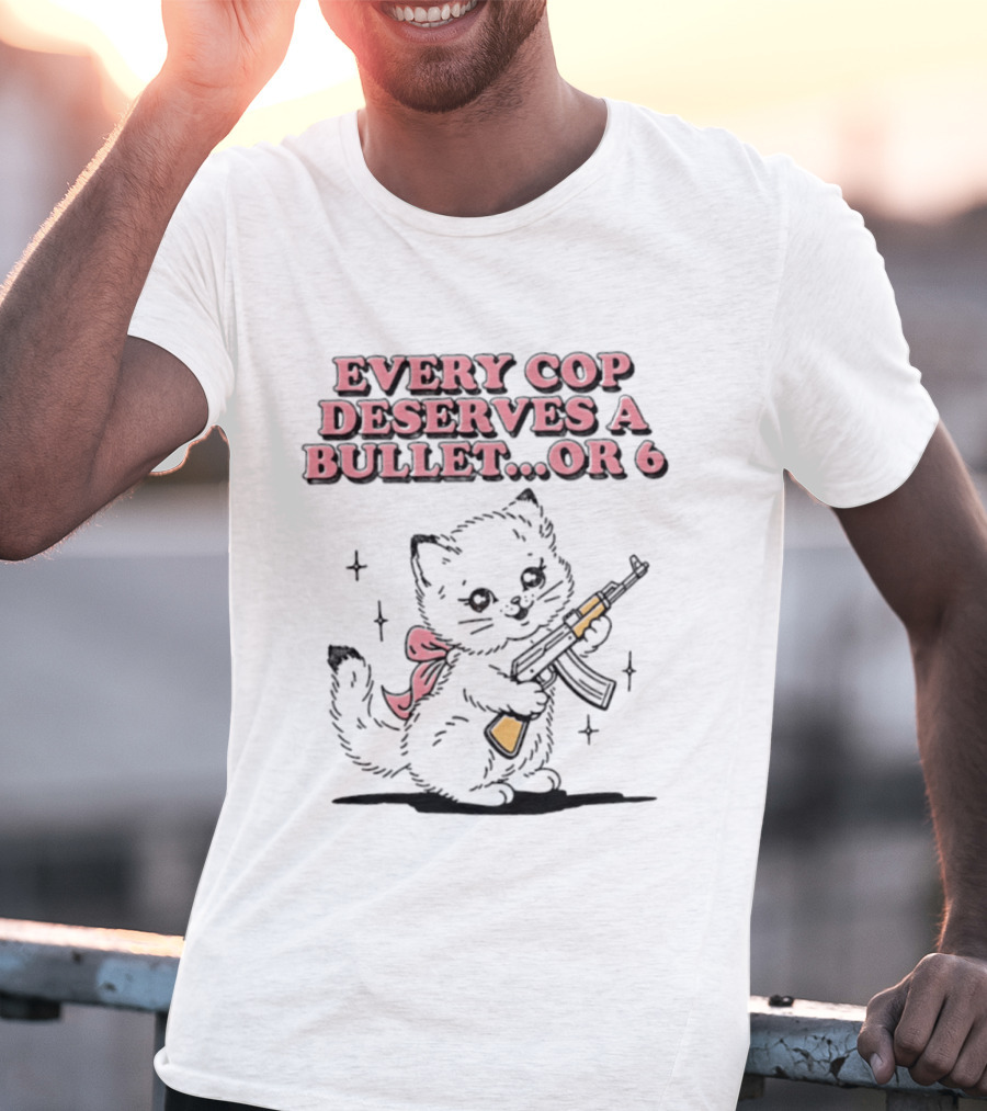 Cat Every Cop Deserves A Bullet Or 6 Kitten With Rifle T-Shirt