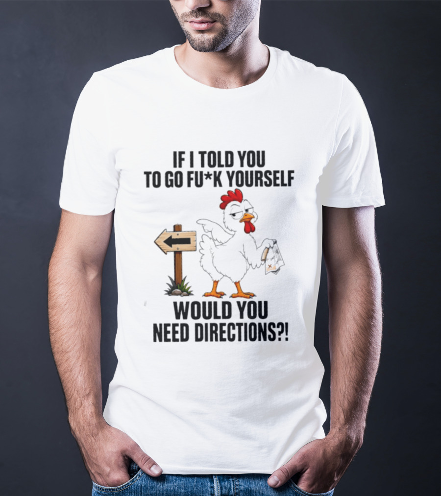If I Told You To Go Fu*k Yourself Chicken Would You Need Directions T-Shirt