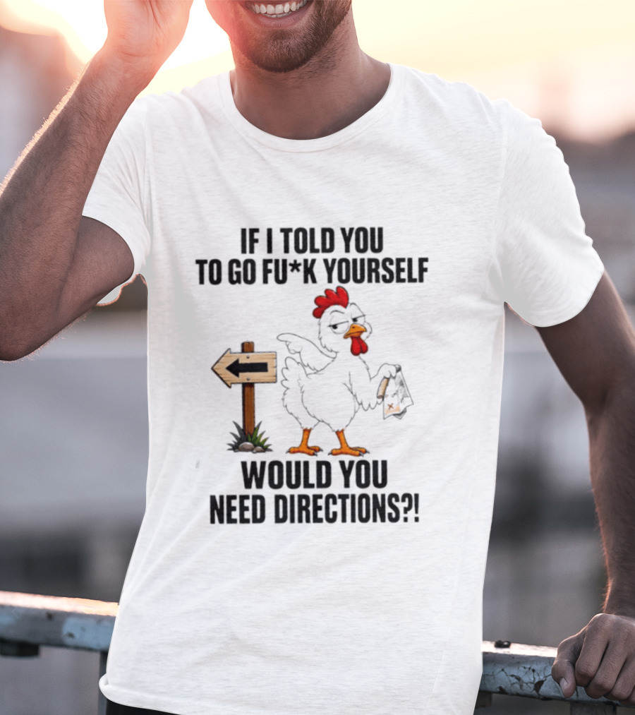 If I Told You To Go Fu*k Yourself Chicken Would You Need Directions T-Shirt