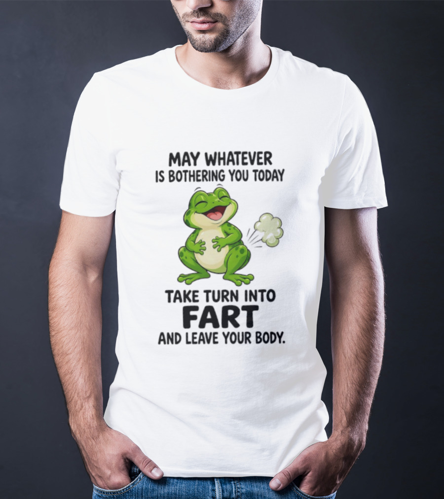 May Whatever Is Bothering You Today Take Turn Into Fart And Leave Your Body Frog Image T-Shirt