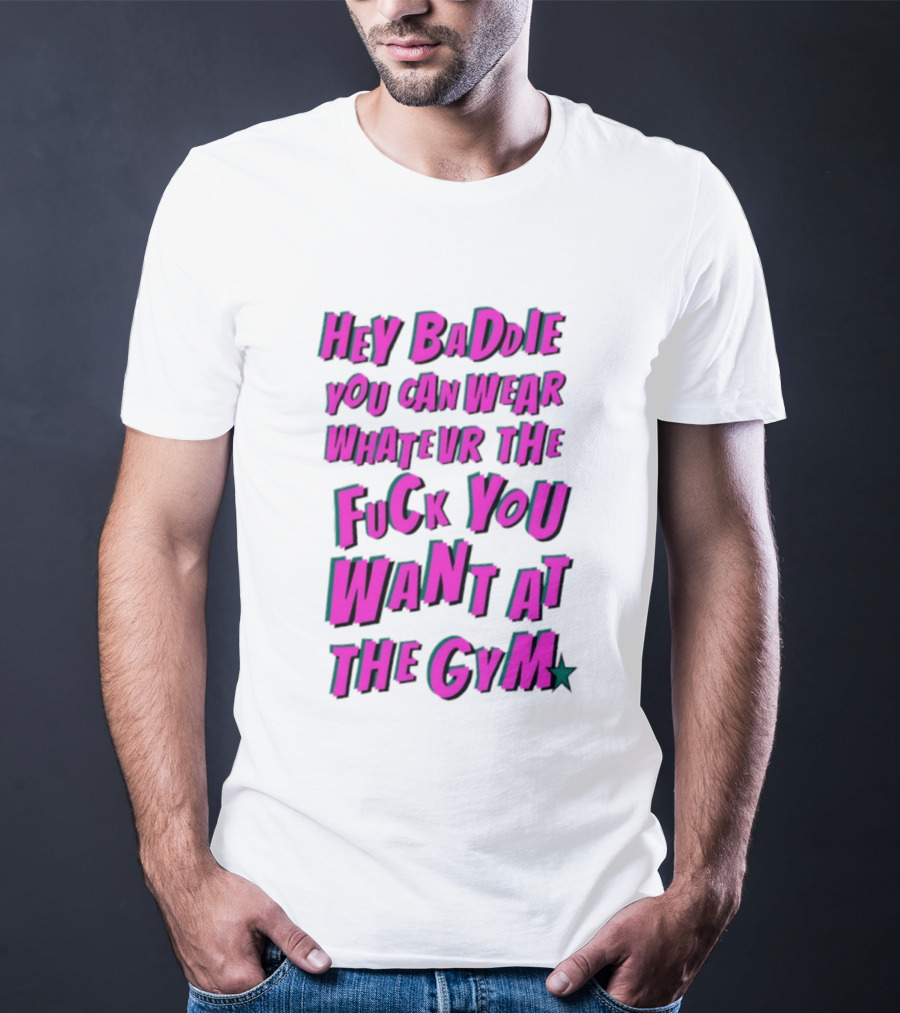 Hey Baddie You Can Wear Whatever The Fuck You Want At The Gym T-Shirt