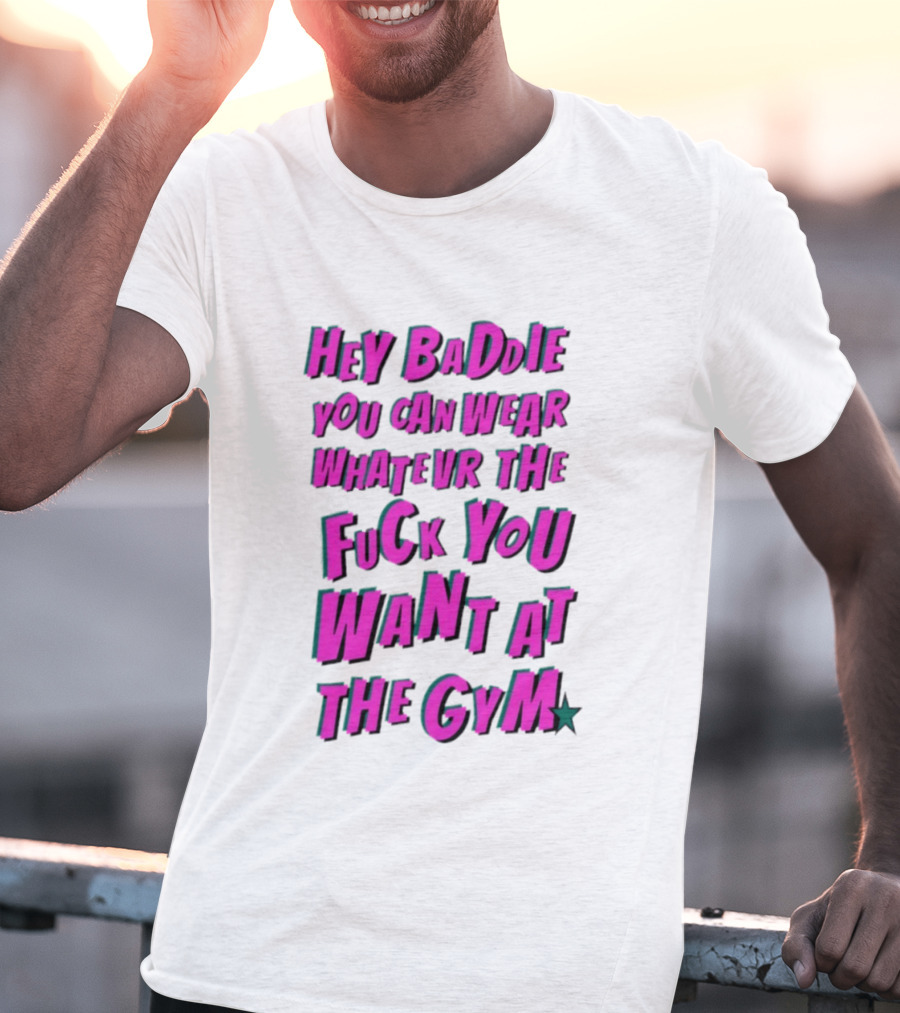 Hey Baddie You Can Wear Whatever The Fuck You Want At The Gym T-Shirt