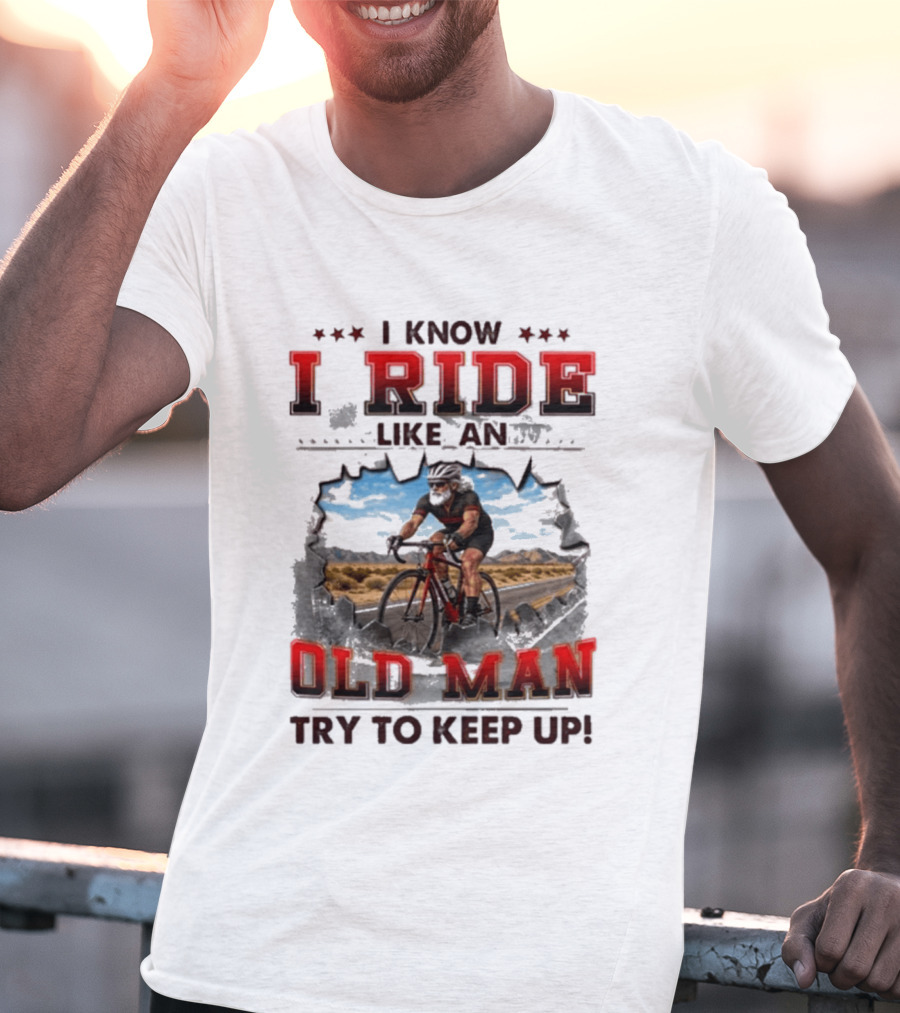 I Know I Ride Like An Old Man Try To Keep Up Cycling T-Shirt