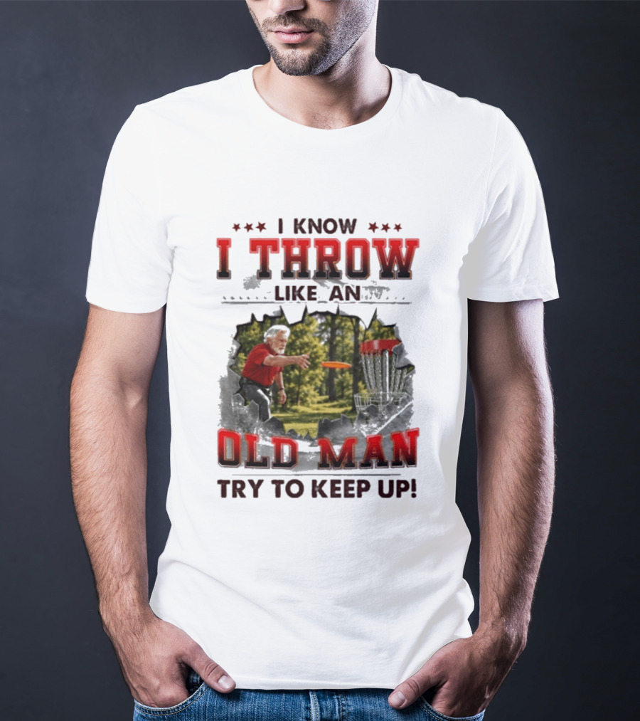 I Know I Throw Like An Old Man Try To Keep Up Disc Golf T-Shirt