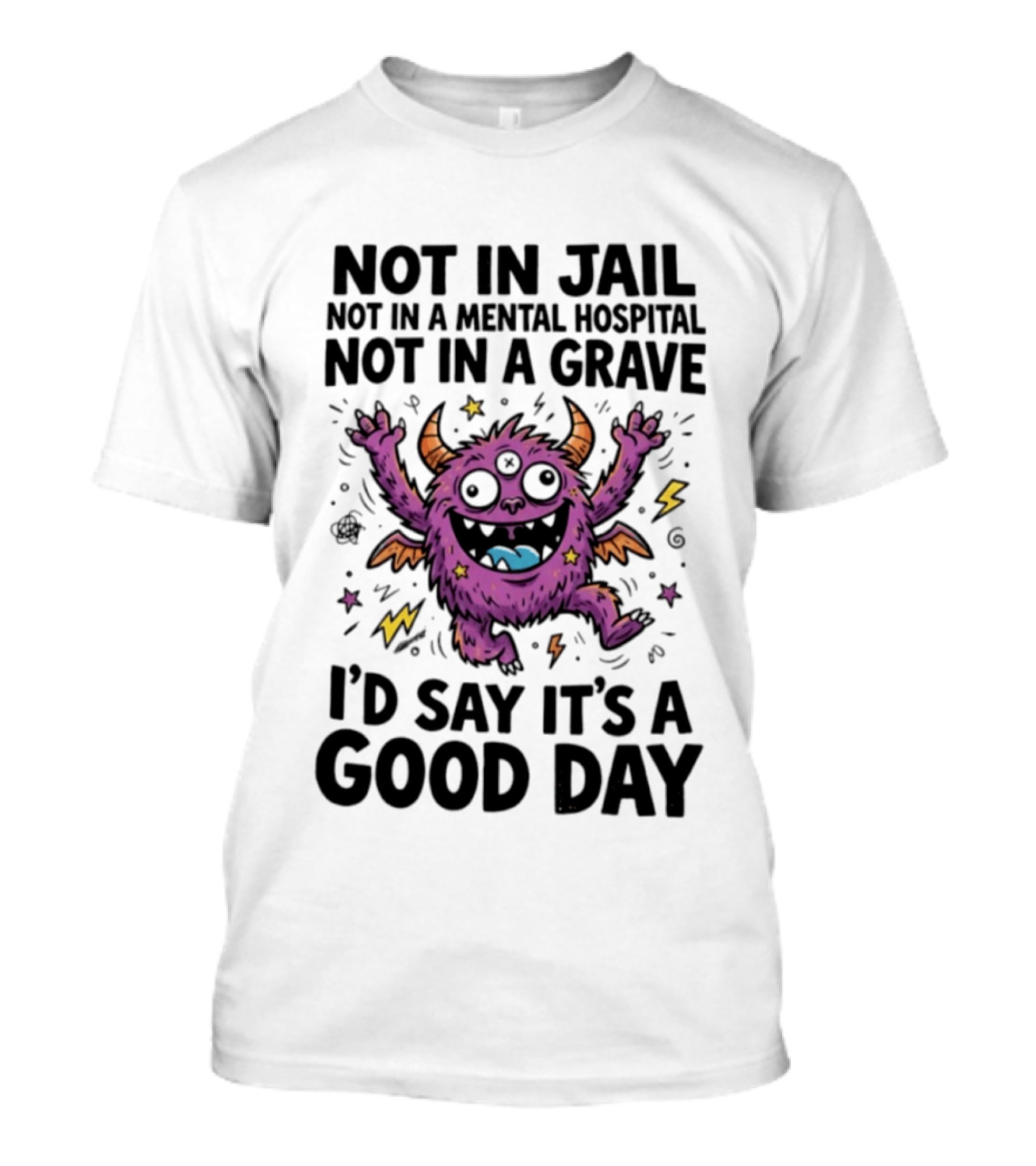 Not In Jail Not In A Mental Hospital Not In A Grave I'd Say It's A Good Day Funny Monster T-Shirt