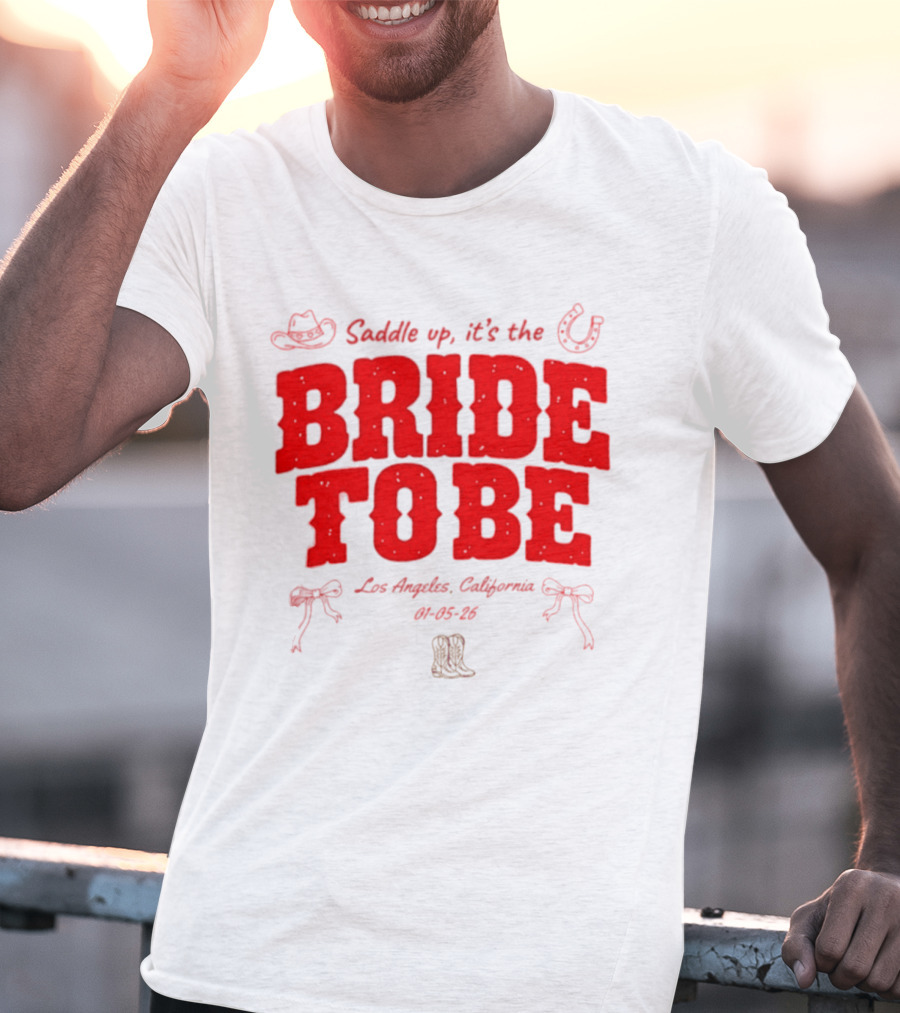 Saddle Up It's The Bride To Be Los Angeles California 04 05 26 T-Shirt