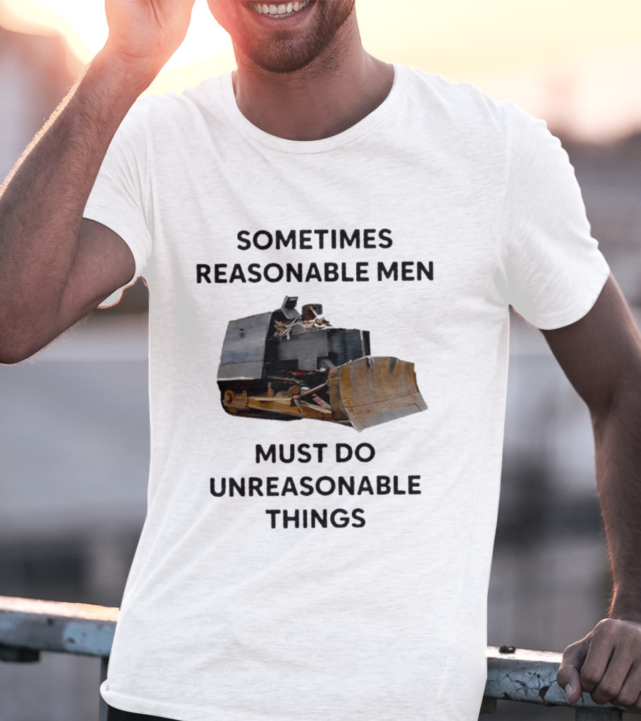 Sometimes Reasonable Men Must Do Unreasonable Things Killdozer T-Shirt