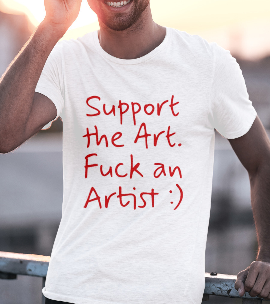 Support The Art Fuck An Artist :) T-Shirt