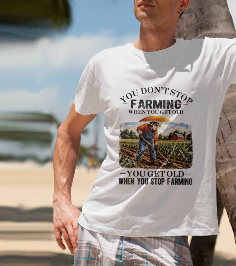 You Don't Stop Farming When You Get Old You Get Old When You Stop Farming Farmer In Field T-Shirt