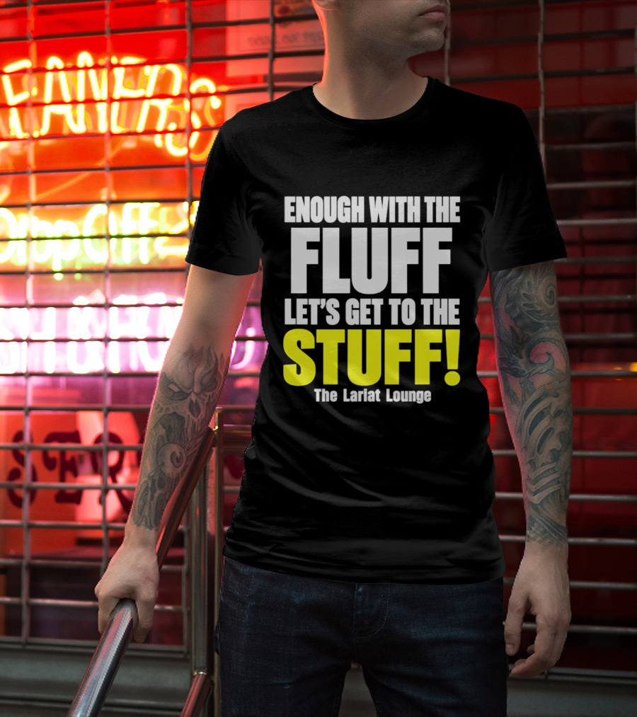 Enough With The Fluff Let's Get To The Stuff The Lariat Lounge T-Shirt
