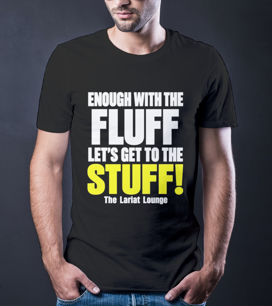 Enough With The Fluff Let's Get To The Stuff The Lariat Lounge T-Shirt