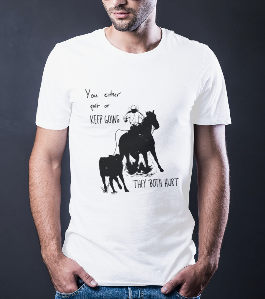 Cowboy You Either Quit Or Keep Going They Both Hurt Horseback Rider With Lasso And Cattle T-Shirt