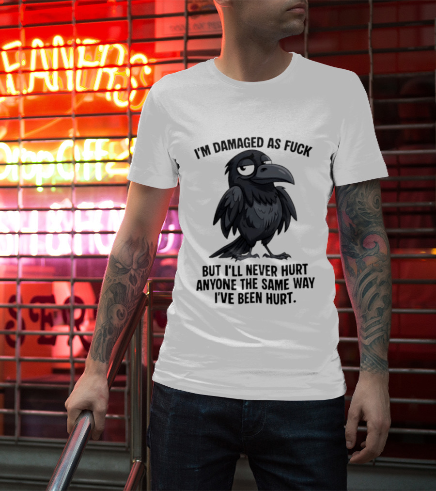 I'm Damaged As Fuck Crow Never Hurt Anyone The Same Way I've Been Hurt T-Shirt