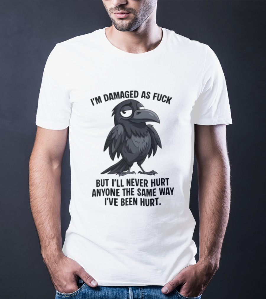 I'm Damaged As Fuck Crow Never Hurt Anyone The Same Way I've Been Hurt T-Shirt