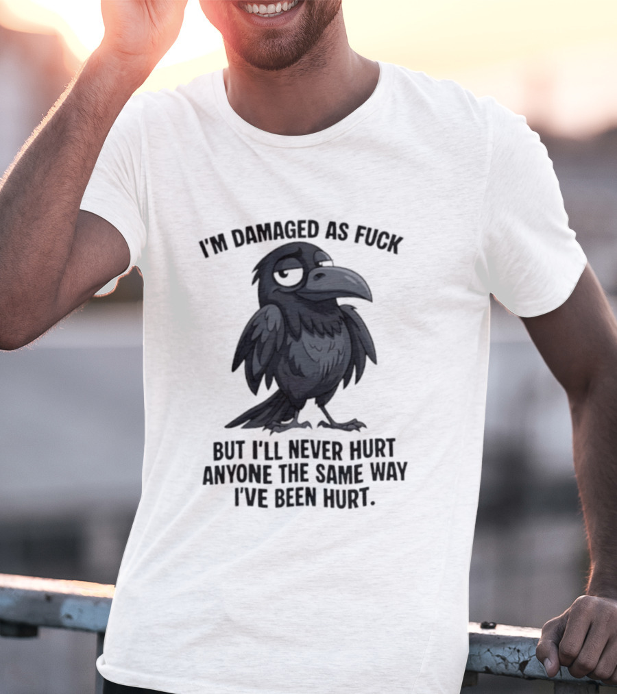 I'm Damaged As Fuck Crow Never Hurt Anyone The Same Way I've Been Hurt T-Shirt