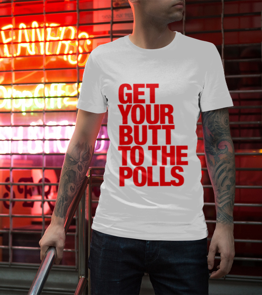 Get Your Butt To The Polls T-Shirt