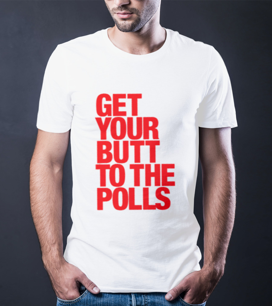 Get Your Butt To The Polls T-Shirt