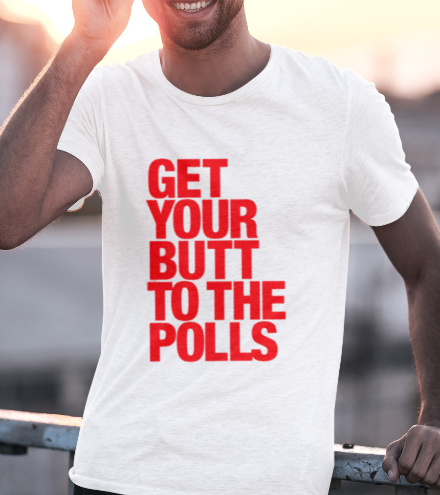 Get Your Butt To The Polls T-Shirt