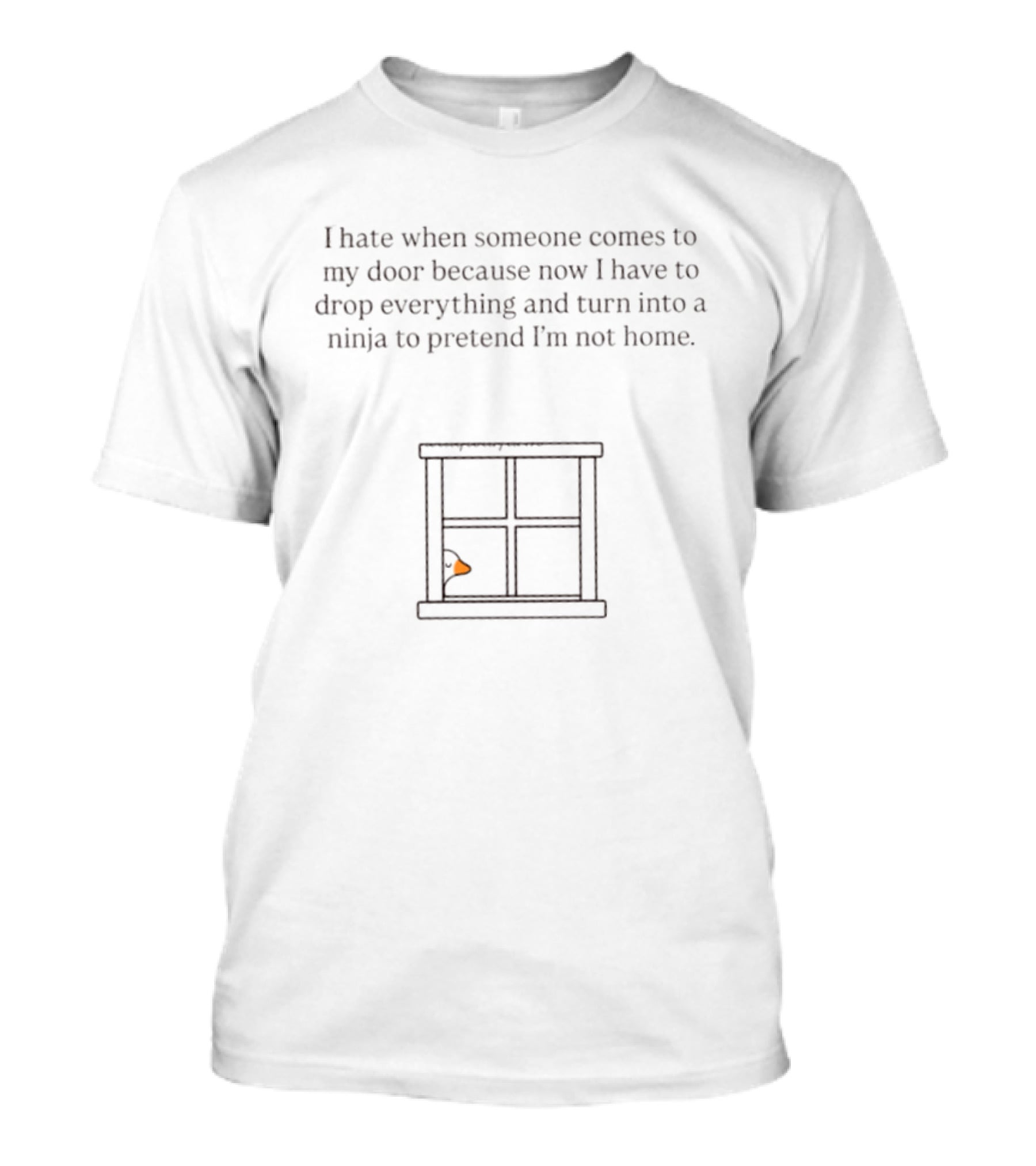 I Hate When Someone Comes To My Door Because Now I Have To Drop Everything And Turn Into A Ninja To Pretend I'm Not Home Goose T-Shirt
