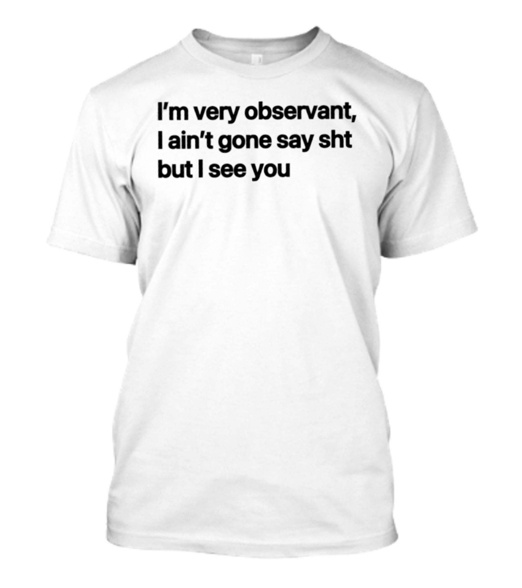 I'm Very Observant I Ain't Gone Say Sht But I See You T-Shirt