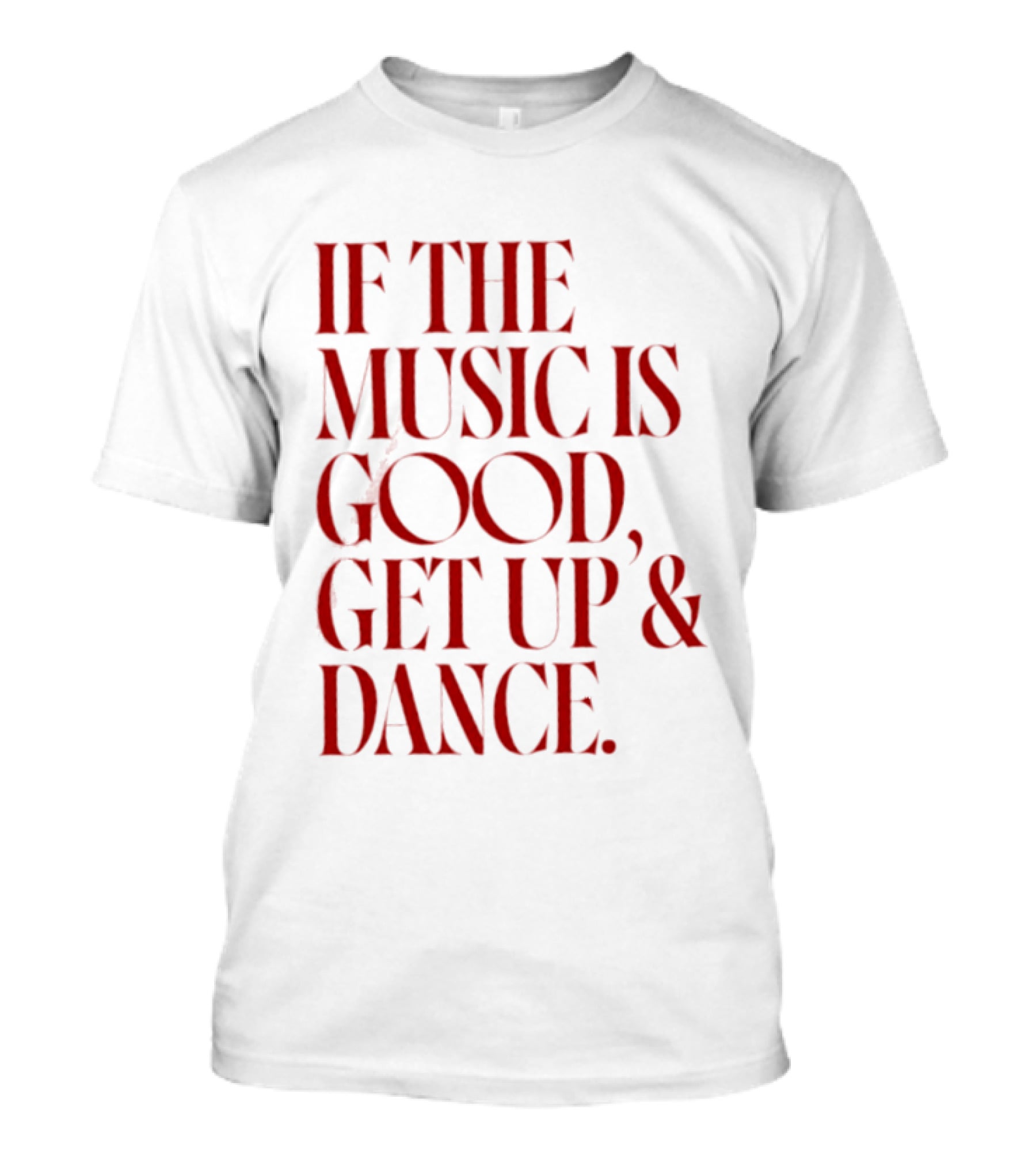 If The Music Is Good Get Up And Dance T-Shirt