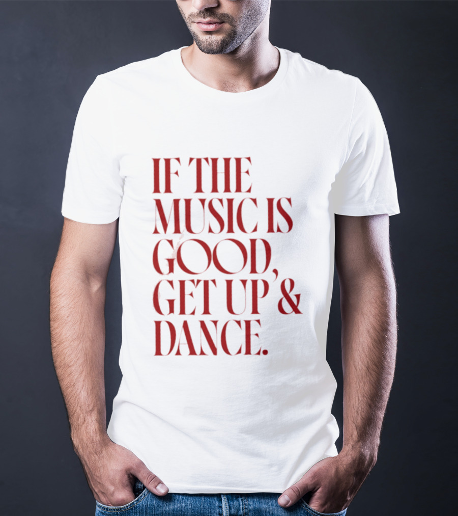 If The Music Is Good Get Up And Dance T-Shirt