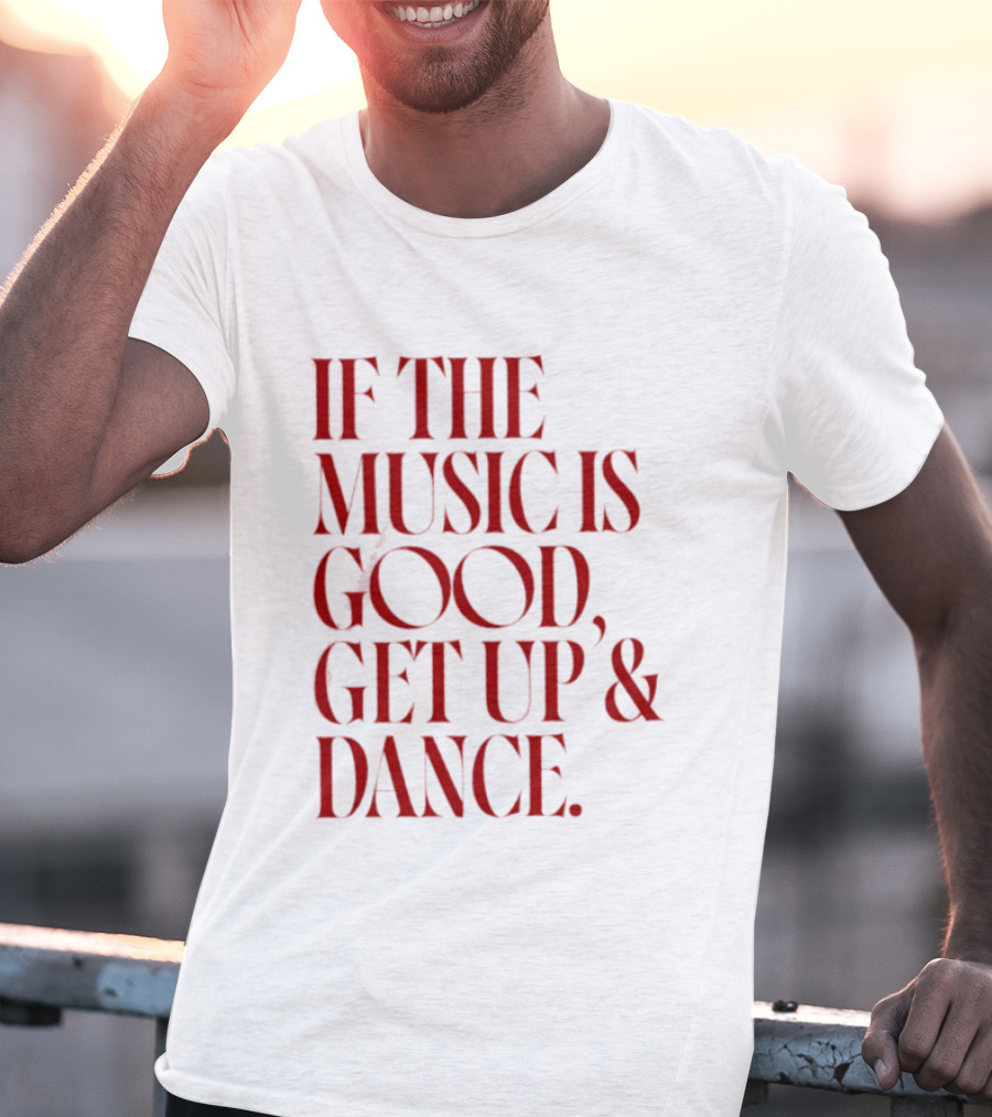 If The Music Is Good Get Up And Dance T-Shirt