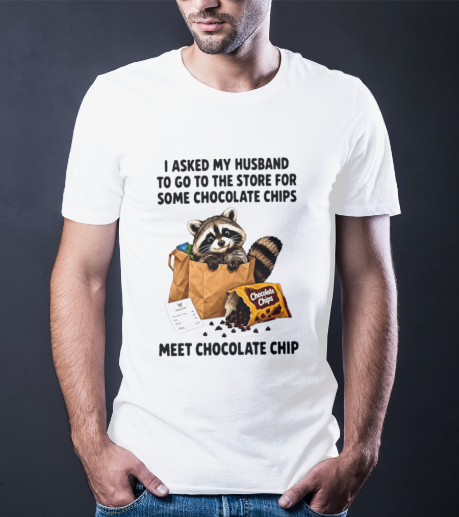 I Asked My Husband To Go To The Store For Some Chocolate Chips Meet Chocolate Chip Raccoon T-Shirt