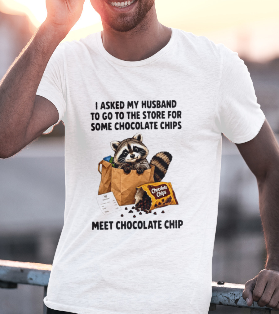 I Asked My Husband To Go To The Store For Some Chocolate Chips Meet Chocolate Chip Raccoon T-Shirt