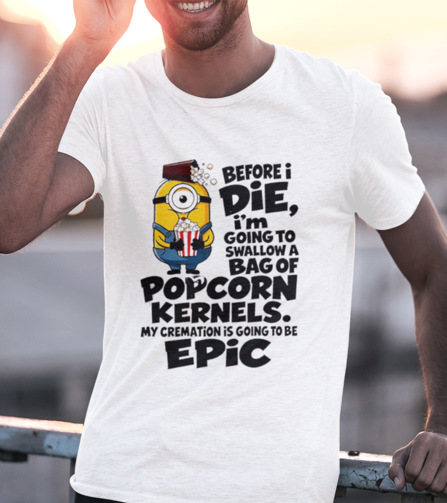 Minions Before I Die I'm Going To Swallow Popcorn Kernels My Cremation Is Epic T-Shirt