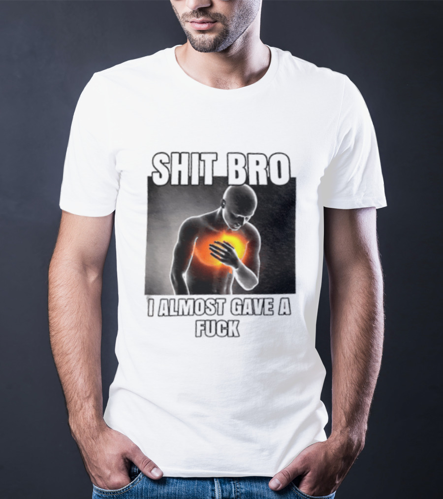 SHIT BRO I ALMOST GAVE A FUCK Fiery Sarcastic Humorous T-Shirt