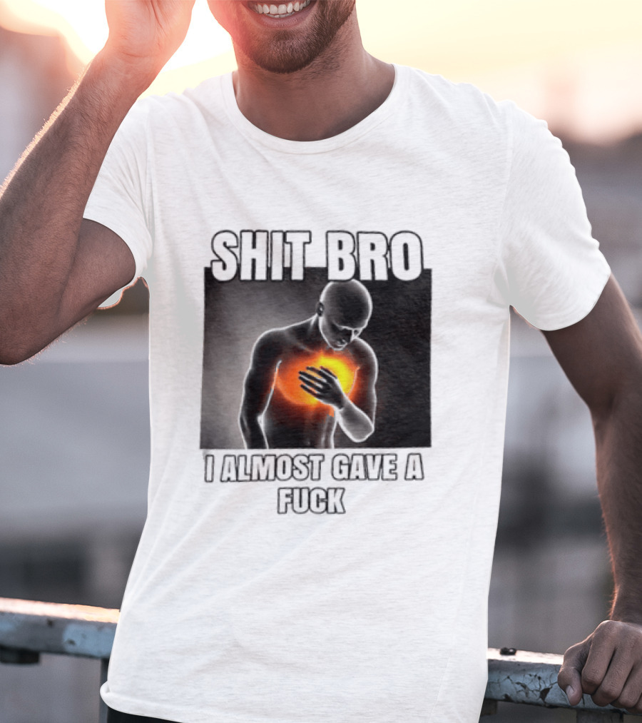 SHIT BRO I ALMOST GAVE A FUCK Fiery Sarcastic Humorous T-Shirt