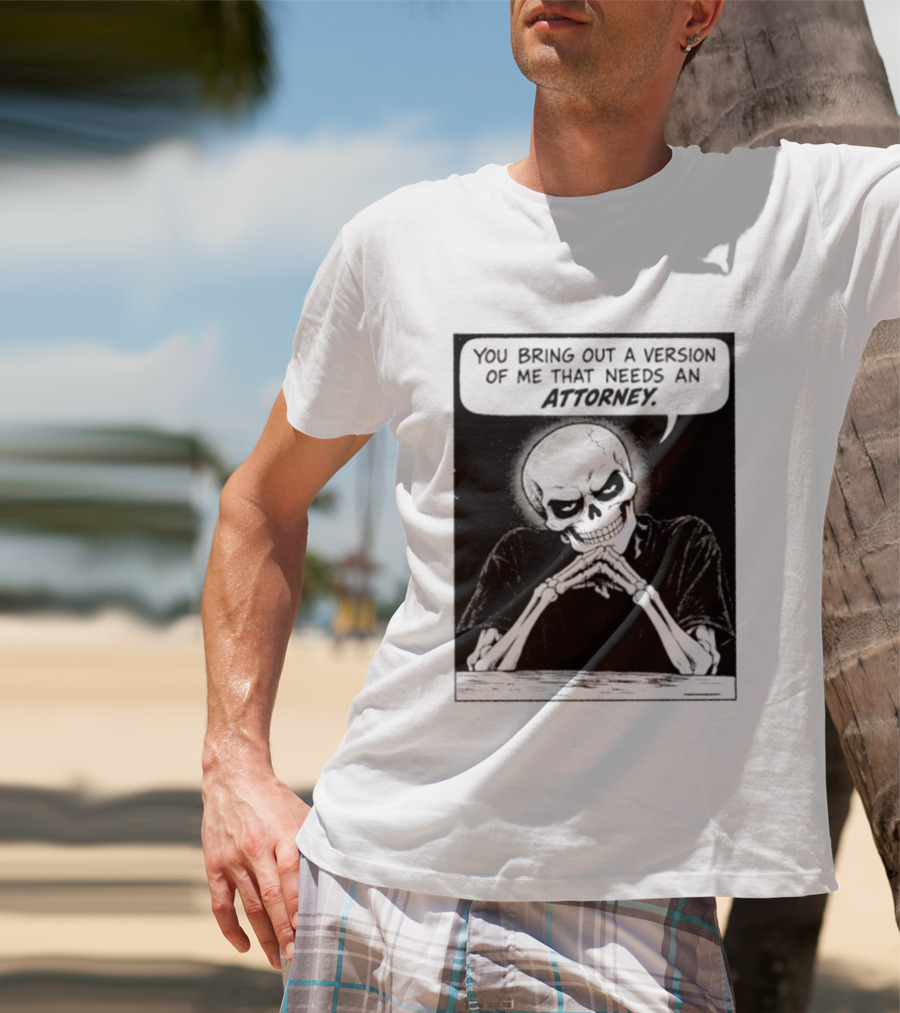 Skeleton You Bring Out A Version Of Me That Needs An Attorney T-Shirt