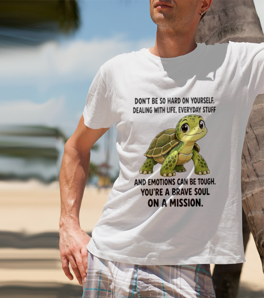 Don't Be So Hard On Yourself Brave Soul Dealing With Life Everyday Stuff Turtle Mission T-Shirt