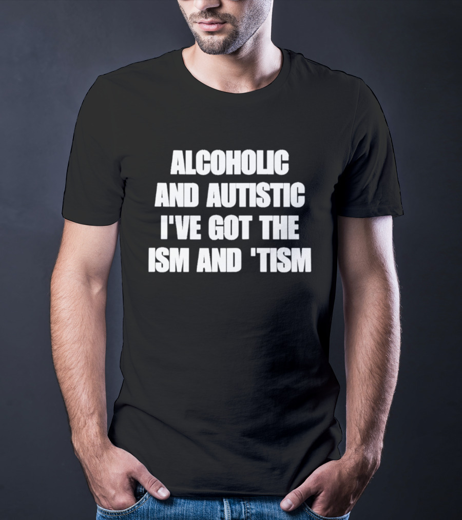 Alcoholic And Autistic I've Got The Ism And Tism T-Shirt